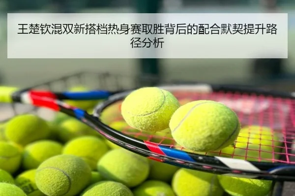 王楚钦混双新搭档热身赛取胜背后的配合默契提升路径分析