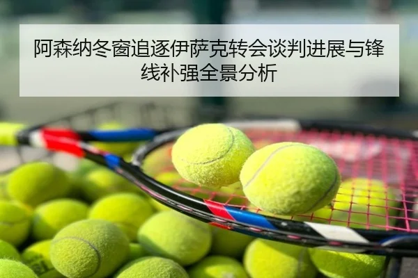 阿森纳冬窗追逐伊萨克转会谈判进展与锋线补强全景分析